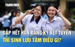Sắp hết hạn đăng ký xét tuyển, thí sinh lưu tâm điều gì?