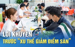 Xét tuyển 2025: Lời khuyên trước ‘xu thế giảm điểm sàn’