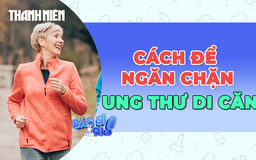 Làm những điều này mỗi ngày sẽ ngăn chặn ung thư di căn 