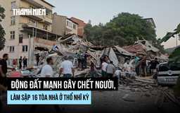 Động đất mạnh gây chết người, sập nhà tại Thổ Nhĩ Kỳ