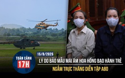 Toàn cảnh 17h: Lý do bảo mẫu Mái ấm Hoa Hồng bạo hành trẻ | Ngắm trực thăng diễn tập nhiệm vụ A80