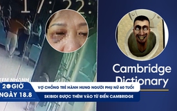 Xem nhanh 20h ngày 18.8: Vợ chồng trẻ hành hung người phụ nữ 60 tuổi | Skibidi được thêm vào từ điển Cambridge