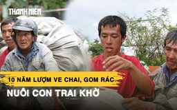 Người cha miền Tây 10 năm thu gom rác, lượm ve chai nuôi con trai khờ