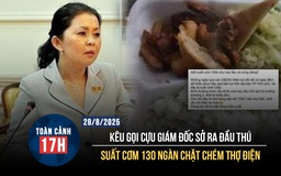 Toàn cảnh 17h: Kêu gọi cựu Giám đốc Sở ra đầu thú | 'Chặt chém' suất cơm cho thợ điện mùa mưa bão
