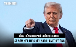 Tổng thống Trump ra 'tối hậu thư' với NATO về cấm vận Nga 