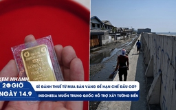 Xem nhanh 20h ngày 14.9: Sẽ đánh thuế từ mua bán vàng? | Indonesia muốn Trung Quốc hỗ trợ xây tường biển