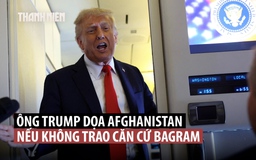Ông Trump dọa ‘điều tồi tệ’ với Afghanistan nếu không giao căn cứ Bagram