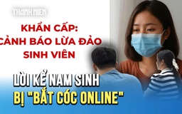 Nam sinh viên bị bắt cóc online: 'Em hoang mang, không biết đang bị khống chế'