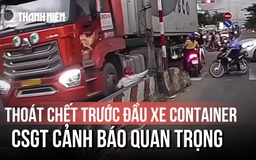 Clip thoát chết trước đầu container khiến người xem 'lạnh gáy': CSGT cảnh báo quan trọng