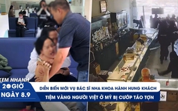 Xem nhanh 20h ngày 8.9: Diễn biến mới vụ bác sĩ nha khoa hành hung khách | Tiệm vàng người Việt ở Mỹ bị cướp táo tợn