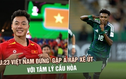 U.23 Việt Nam đừng bước vào trận gặp Ả Rập Xê Út với tâm lý cầu hòa