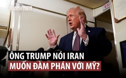 Ông Trump nói Iran đề nghị đàm phán nhưng Mỹ 'có thể hành động trước'