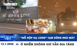 Xem nhanh 12h: 'Đồ hộp Hạ Long' tạm dừng hoạt động nhà máy | Ô nhiễm không khí vẫn gia tăng
