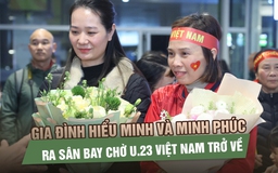 Gia đình Hiểu Minh và Minh Phúc ra sân bay chờ U.23 Việt Nam trở về
