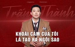 Trấn Thành: “Khoái cảm của tôi là tạo ra ngôi sao”