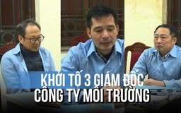 Bắt khẩn cấp 3 giám đốc công ty môi trường ở Hà Nội