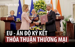 Thuế quan của ông Trump thúc đẩy Ấn Độ, EU đạt thỏa thuận thương mại lịch sử