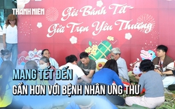 Mang tết đến gần hơn với bệnh nhân ung thư 