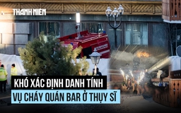 Vì sao khó xác định danh tính nạn nhân trong thảm kịch cháy quán bar Thụy Sĩ?