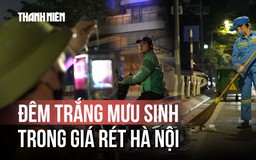 Người Hà Nội trắng đêm mưu sinh trong giá rét cắt da thịt