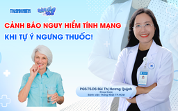Bác sĩ ơi: Cảnh báo nguy hiểm tính mạng khi tự ý ngưng thuốc!