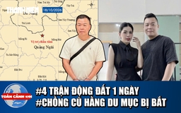 Toàn cảnh 17h: 4 trận động đất ở miền núi Quảng Ngãi | Chồng cũ Hằng Du Mục bị bắt