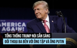 Tổng thống Trump nói gì về khả năng họp thượng đỉnh Mỹ - Nga - Trung?