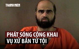 Quân đội Mỹ sẽ truyền hình trực tiếp phiên xử bắn tội phạm xả súng ở căn cứ