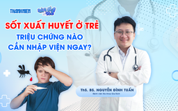 Bác sĩ ơi: Sốt xuất huyết tấn công trẻ nhỏ - Dấu hiệu nào cần nhập viện ngay?