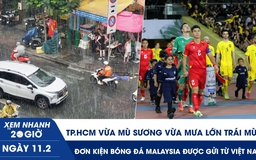 Xem nhanh 20h ngày 11.2: TP.HCM vừa mù sương vừa mưa lớn trái mùa | Đơn kiện bóng đá Malaysia được gửi từ Việt Nam