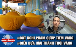 Toàn cảnh 17h: 5 giờ truy bắt nghi phạm cướp tiệm vàng | Lão nông "hô biến" dưa hấu thành thỏi vàng