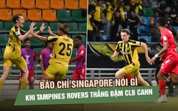 Báo chí Singapore nói gì khi Tampines Rovers thắng đậm CLB CAHN để vào tứ kết?