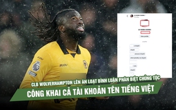 CLB Wolverhampton lên án loạt bình luận phân biệt chủng tộc, công khai cả tài khoản tên tiếng Việt
