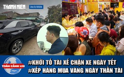 Toàn cảnh 17h: Khởi tố tài xế ngang nhiên chặn xe ngày mùng 2 tết | Đội mưa chờ mua vàng ngày thần Tài