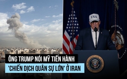 Ông Trump nói Mỹ tiến hành 'chiến dịch quân sự lớn' ở Iran