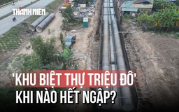 [FLYCAM] Dự án thoát nước 'khu biệt thự triệu đô' tiến độ ra sao?