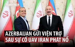 Azerbaijan, Iran hòa giải sau sự cố UAV phát nổ