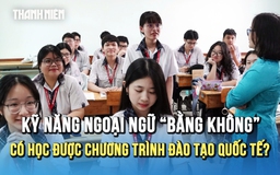 Kỹ năng ngoại ngữ 'bằng không' có học được chương trình đào tạo quốc tế?