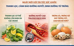 Ngày mới với tin tức sức khỏe: Thanh lọc, cảnh báo đường huyết, dinh dưỡng từ trứng
