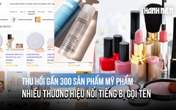Bộ Y tế thu hồi gần 300 sản phẩm mỹ phẩm, nhiều thương hiệu nổi tiếng bị gọi tên