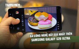 Trải nghiệm ba công nghệ đắt giá trên Samsung Galaxy S26 Ultra