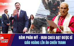 Tiêu điểm quốc tế 13.4: Đàm phán Mỹ - Iran chưa đạt được gì | Giáo hoàng lên án chiến tranh