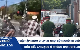 Xem nhanh 20h ngày 17.4: Triệu tập nhóm chạy xe chọi bột người đi đường | Diễn biến án mạng ở phòng trọ Nghệ An