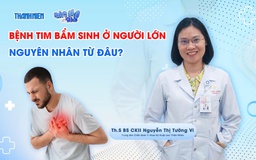 Bác sĩ ơi: Bệnh tim bẩm sinh ở người lớn - nguyên nhân từ đâu?