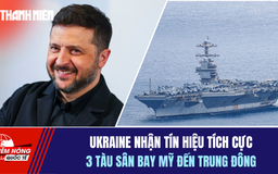 Tiêu điểm quốc tế ngày 19.4: Ukraine nhận tín hiệu tích cực | 3 tàu sân bay Mỹ đến Trung Đông