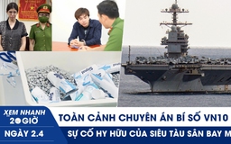 Xem nhanh 20h ngày 2.4: Chuyên án bí số VN10 | Sự cố hy hữu của siêu tàu sân bay Mỹ
