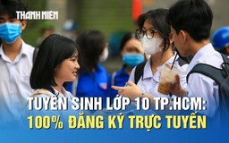 Tuyển sinh lớp 10 TP.HCM: 100% đăng ký trực tuyến, quy mô lớn nhất từ trước đến nay