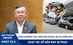 Xem nhanh 20h ngày 23.4: Nâng ngưỡng chịu thuế kinh doanh, Bộ Tài chính nói gì? | Loạt tài xế sân bay bị phạt