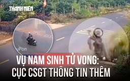 Vụ nam sinh lớp 12 tử vong ở Đắk Lắk: Cục CSGT thông tin thêm