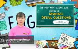 Bí quyết ôn thi tốt nghiệp THPT đạt điểm cao: Tìm chi tiết trong bài đọc tiếng Anh